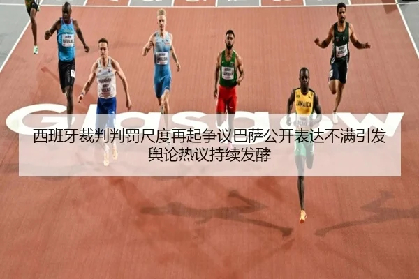 西班牙裁判判罚尺度再起争议巴萨公开表达不满引发舆论热议持续发酵